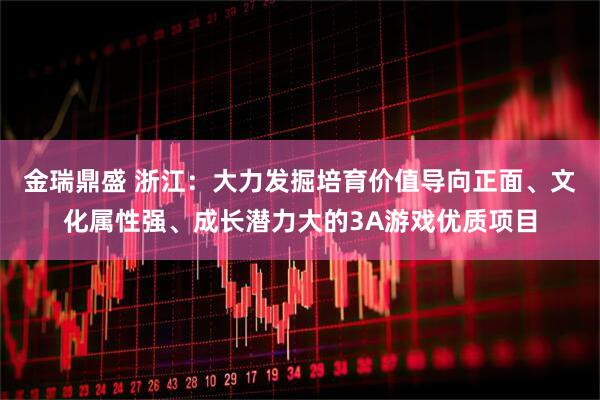 金瑞鼎盛 浙江：大力发掘培育价值导向正面、文化属性强、成长潜力大的3A游戏优质项目