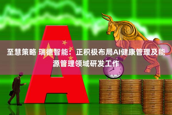 至慧策略 瑞德智能：正积极布局AI健康管理及能源管理领域研发工作