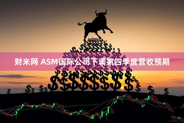 财米网 ASM国际公司下调第四季度营收预期